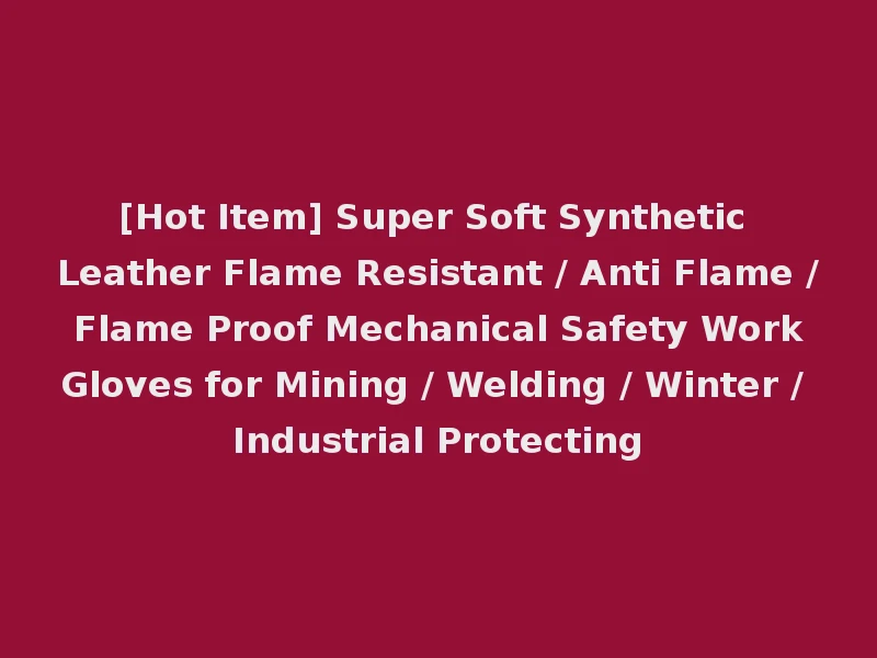 [Hot Item] Super Soft Synthetic Leather Flame Resistant / Anti Flame / Flame Proof Mechanical Safety Work Gloves for Mining / Welding / Winter / Industrial Protecting