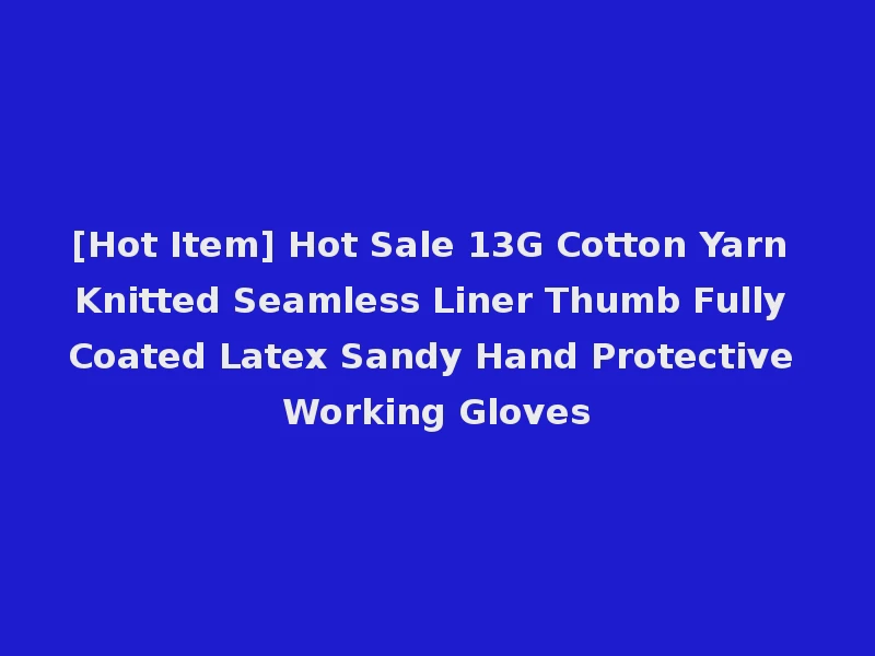 [Hot Item] Hot Sale 13G Cotton Yarn Knitted Seamless Liner Thumb Fully Coated Latex Sandy Hand Protective Working Gloves