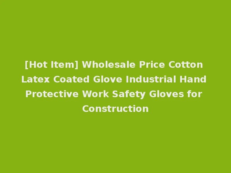 [Hot Item] Wholesale Price Cotton Latex Coated Glove Industrial Hand Protective Work Safety Gloves for Construction