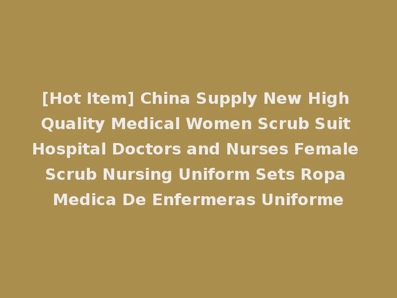[Hot Item] China Supply New High Quality Medical Women Scrub Suit Hospital Doctors and Nurses Female Scrub Nursing Uniform Sets Ropa Medica De Enfermeras Uniforme