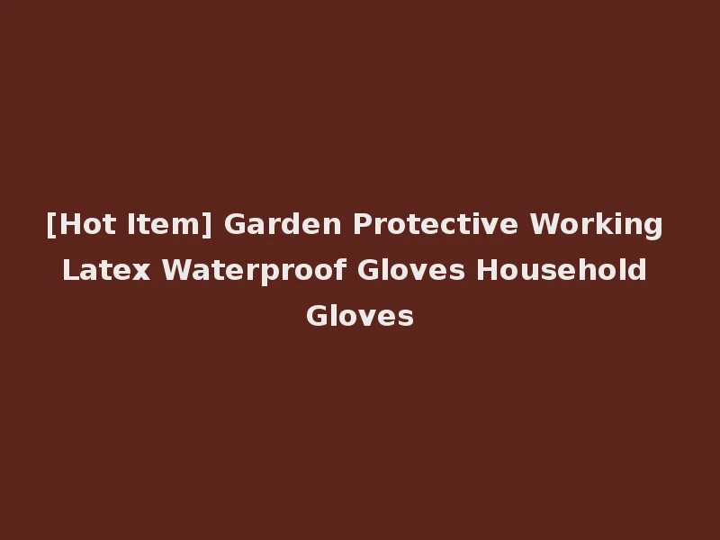 [Hot Item] Garden Protective Working Latex Waterproof Gloves Household Gloves