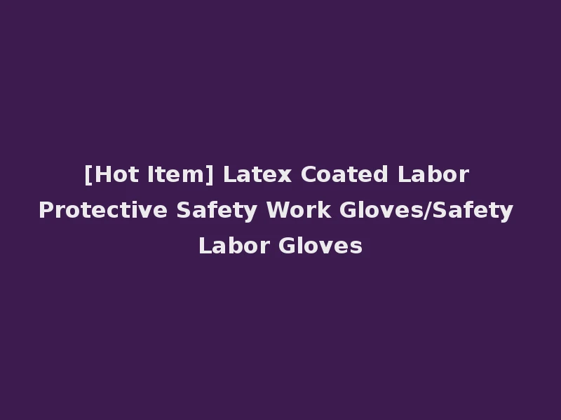 [Hot Item] Latex Coated Labor Protective Safety Work Gloves/Safety Labor Gloves