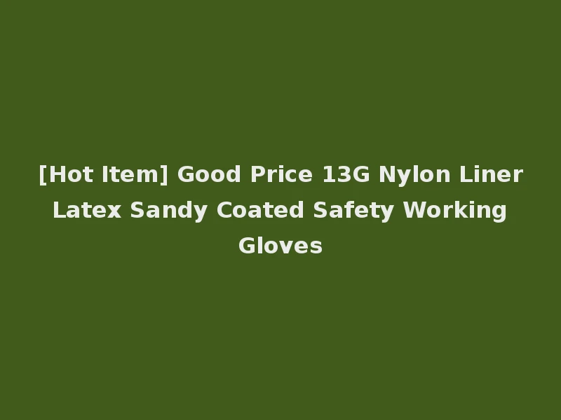 [Hot Item] Good Price 13G Nylon Liner Latex Sandy Coated Safety Working Gloves
