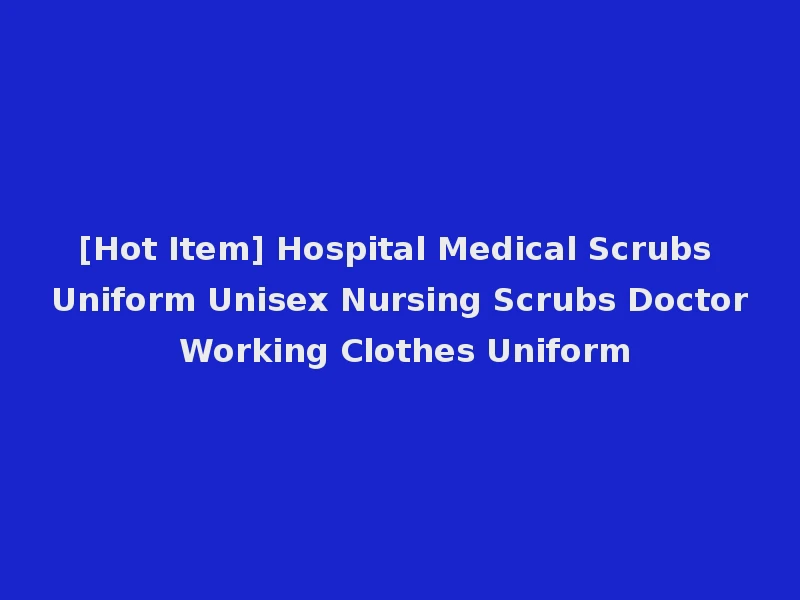 [Hot Item] Hospital Medical Scrubs Uniform Unisex Nursing Scrubs Doctor Working Clothes Uniform