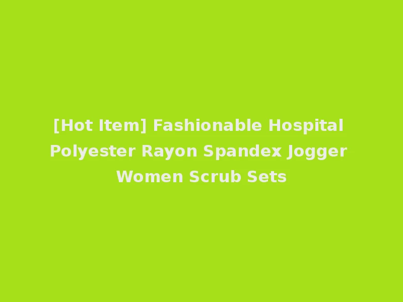 [Hot Item] Fashionable Hospital Polyester Rayon Spandex Jogger Women Scrub Sets