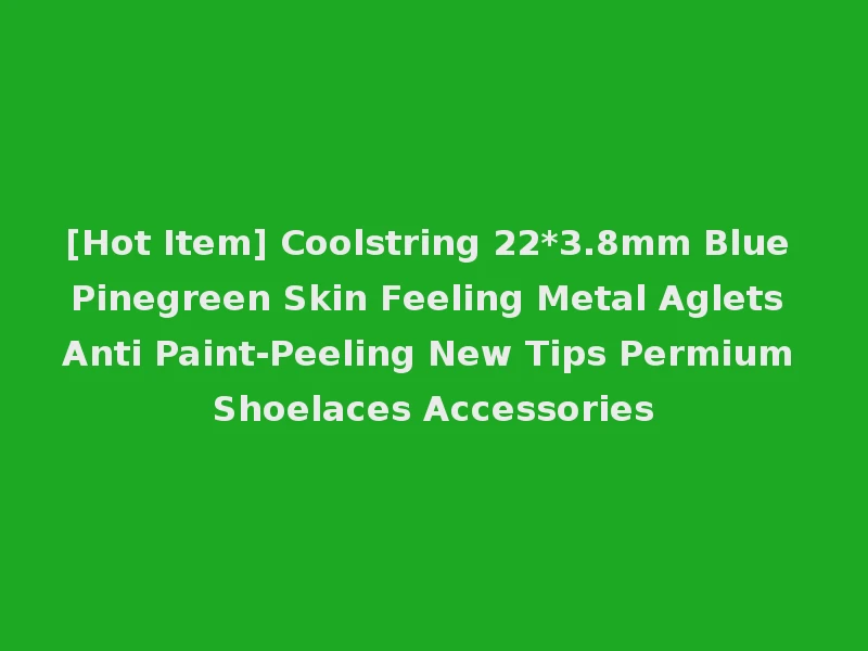 [Hot Item] Coolstring 22*3.8mm Blue Pinegreen Skin Feeling Metal Aglets Anti Paint-Peeling New Tips Permium Shoelaces Accessories