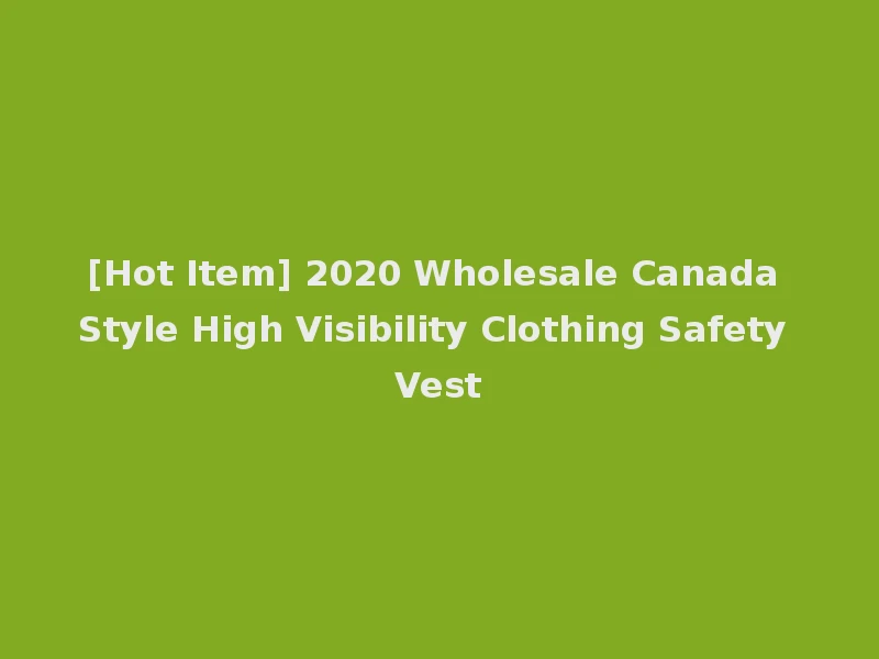 [Hot Item] 2020 Wholesale Canada Style High Visibility Clothing Safety Vest