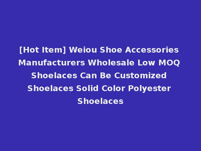 [Hot Item] Weiou Shoe Accessories Manufacturers Wholesale Low MOQ Shoelaces Can Be Customized Shoelaces Solid Color Polyester Shoelaces