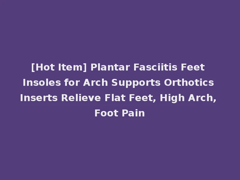 [Hot Item] Plantar Fasciitis Feet Insoles for Arch Supports Orthotics Inserts Relieve Flat Feet, High Arch, Foot Pain