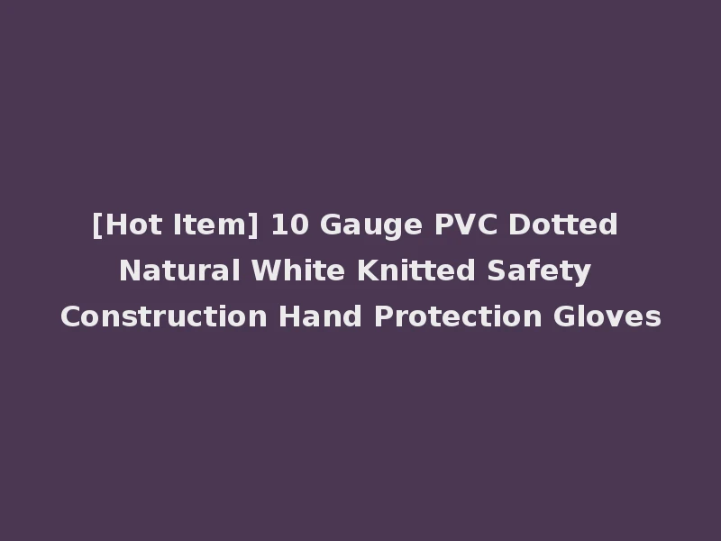 [Hot Item] 10 Gauge PVC Dotted Natural White Knitted Safety Construction Hand Protection Gloves