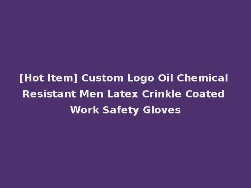 [Hot Item] Custom Logo Oil Chemical Resistant Men Latex Crinkle Coated Work Safety Gloves