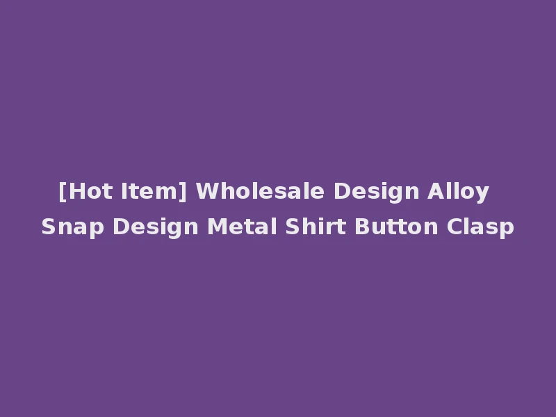 [Hot Item] Wholesale Design Alloy Snap Design Metal Shirt Button Clasp