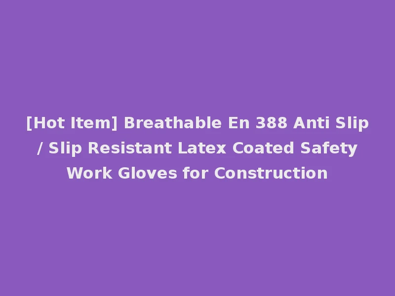 [Hot Item] Breathable En 388 Anti Slip / Slip Resistant Latex Coated Safety Work Gloves for Construction