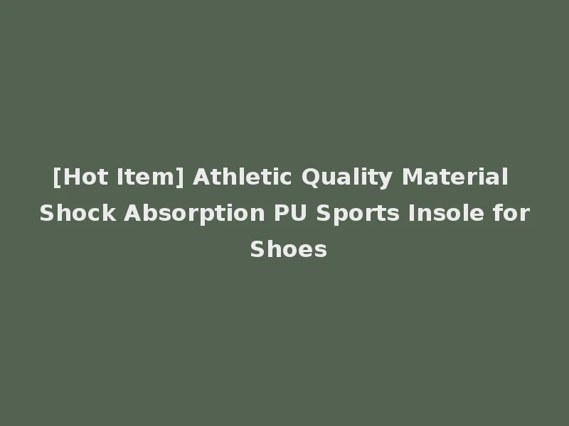 [Hot Item] Athletic Quality Material Shock Absorption PU Sports Insole for Shoes