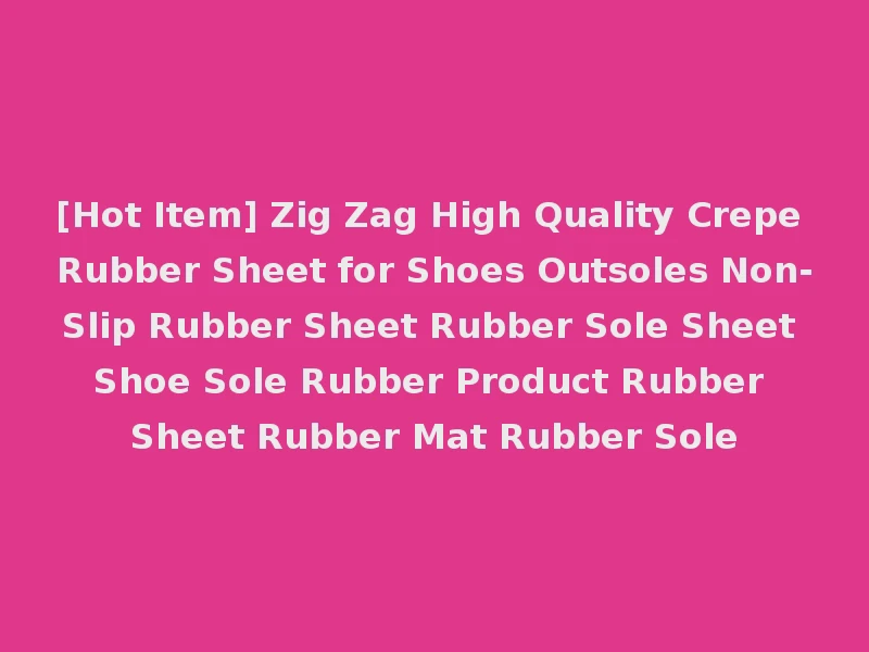 [Hot Item] Zig Zag High Quality Crepe Rubber Sheet for Shoes Outsoles Non-Slip Rubber Sheet Rubber Sole Sheet Shoe Sole Rubber Product Rubber Sheet Rubber Mat Rubber Sole