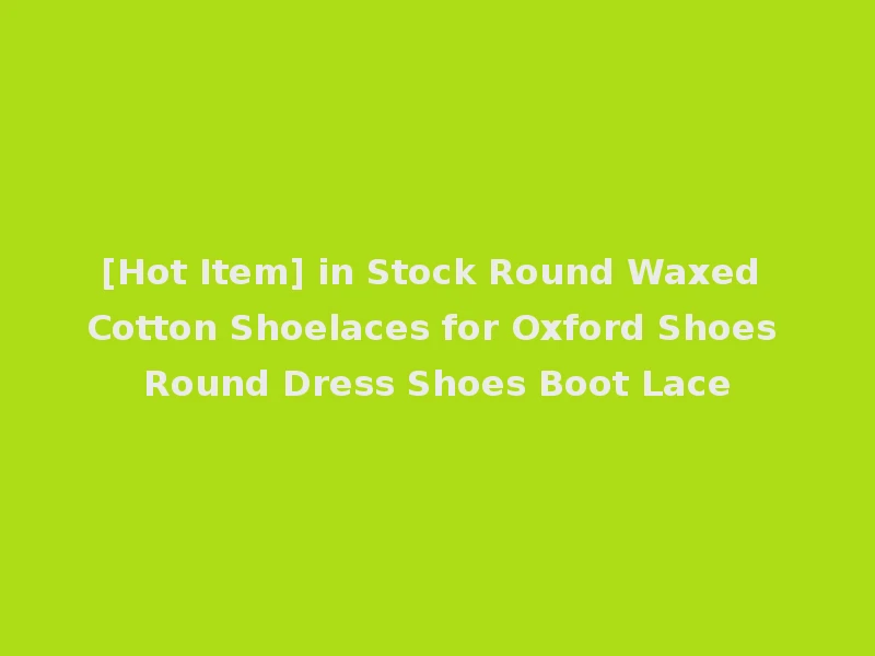 [Hot Item] in Stock Round Waxed Cotton Shoelaces for Oxford Shoes Round Dress Shoes Boot Lace