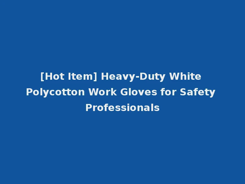 [Hot Item] Heavy-Duty White Polycotton Work Gloves for Safety Professionals