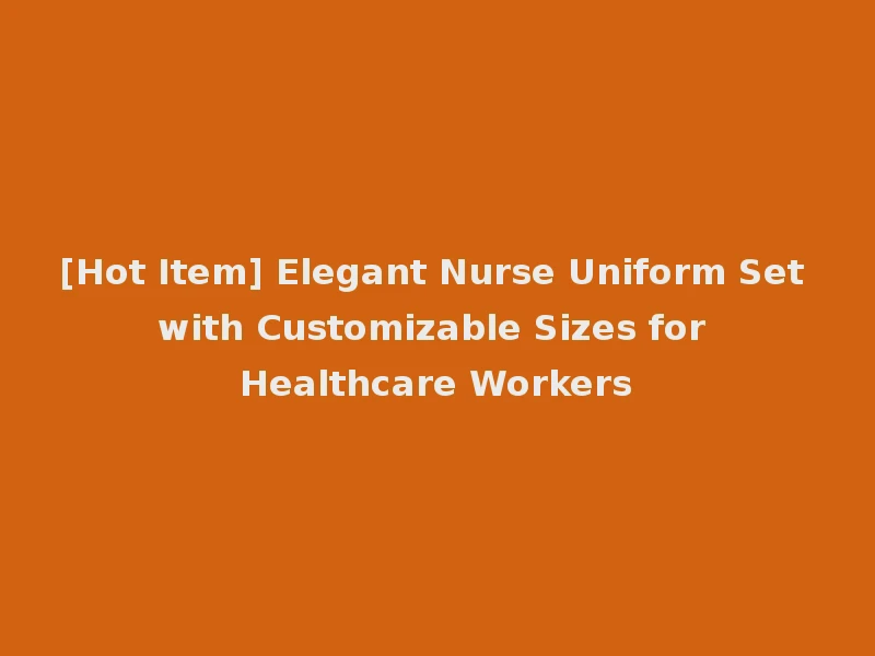 [Hot Item] Elegant Nurse Uniform Set with Customizable Sizes for Healthcare Workers