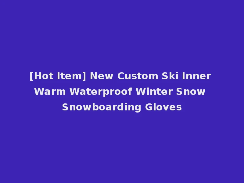 [Hot Item] New Custom Ski Inner Warm Waterproof Winter Snow Snowboarding Gloves