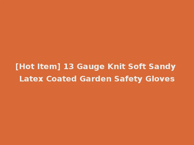 [Hot Item] 13 Gauge Knit Soft Sandy Latex Coated Garden Safety Gloves