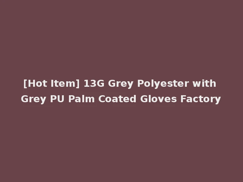 [Hot Item] 13G Grey Polyester with Grey PU Palm Coated Gloves Factory