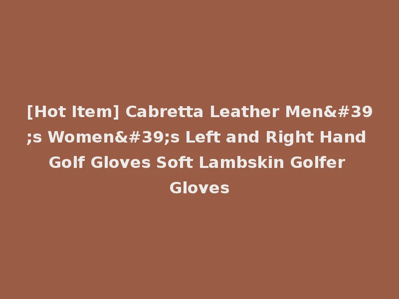 [Hot Item] Cabretta Leather Men's Women's Left and Right Hand Golf Gloves Soft Lambskin Golfer Gloves