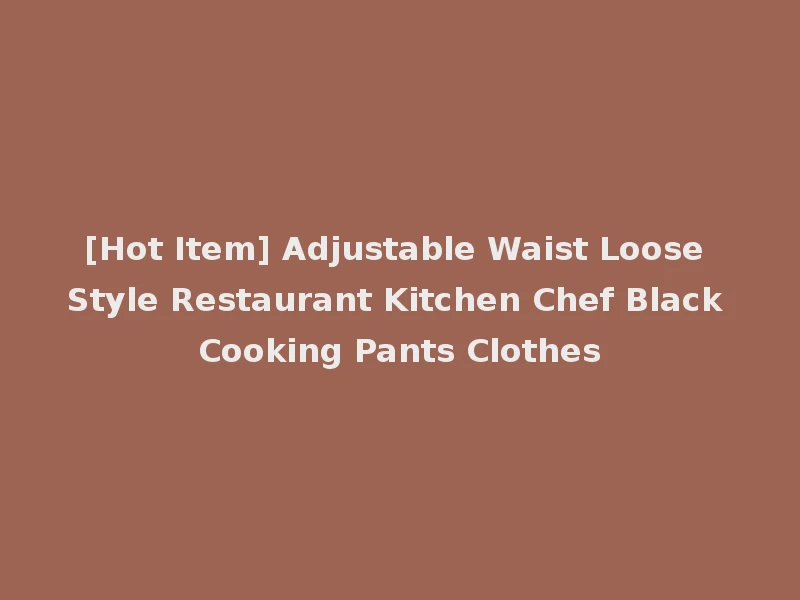 [Hot Item] Adjustable Waist Loose Style Restaurant Kitchen Chef Black Cooking Pants Clothes