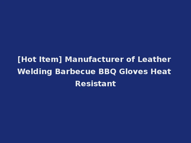 [Hot Item] Manufacturer of Leather Welding Barbecue BBQ Gloves Heat Resistant