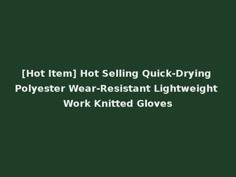 [Hot Item] Hot Selling Quick-Drying Polyester Wear-Resistant Lightweight Work Knitted Gloves