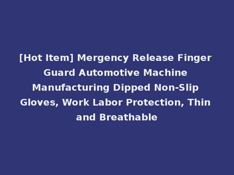 [Hot Item] Mergency Release Finger Guard Automotive Machine Manufacturing Dipped Non-Slip Gloves, Work Labor Protection, Thin and Breathable
