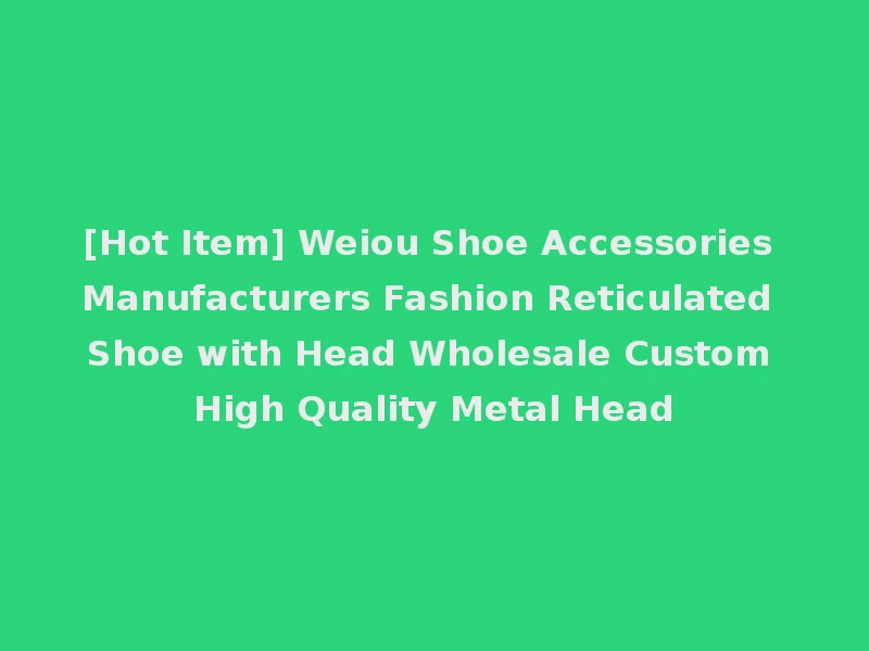 [Hot Item] Weiou Shoe Accessories Manufacturers Fashion Reticulated Shoe with Head Wholesale Custom High Quality Metal Head