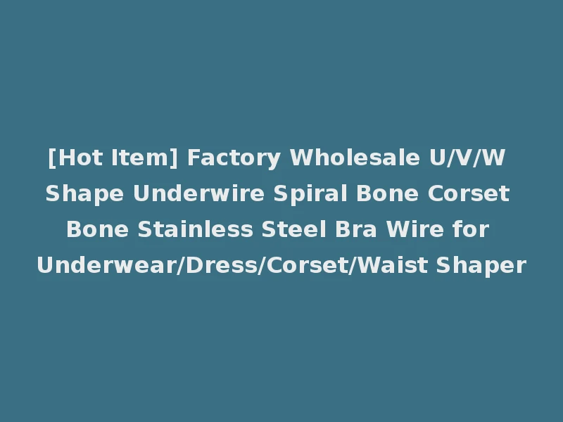 [Hot Item] Factory Wholesale U/V/W Shape Underwire Spiral Bone Corset Bone Stainless Steel Bra Wire for Underwear/Dress/Corset/Waist Shaper