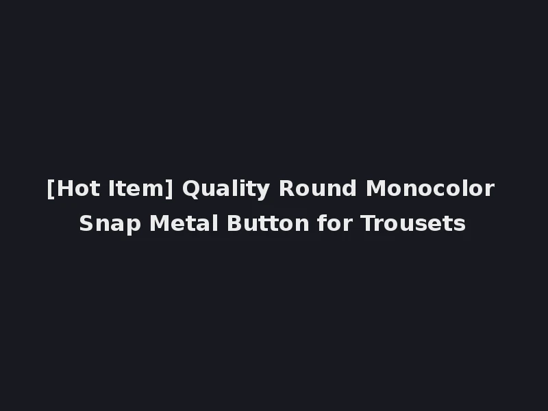 [Hot Item] Quality Round Monocolor Snap Metal Button for Trousets