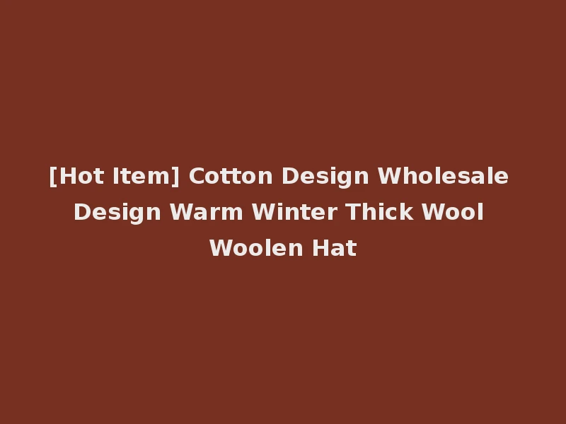 [Hot Item] Cotton Design Wholesale Design Warm Winter Thick Wool Woolen Hat