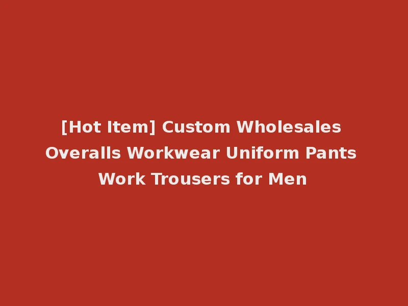 [Hot Item] Custom Wholesales Overalls Workwear Uniform Pants Work Trousers for Men