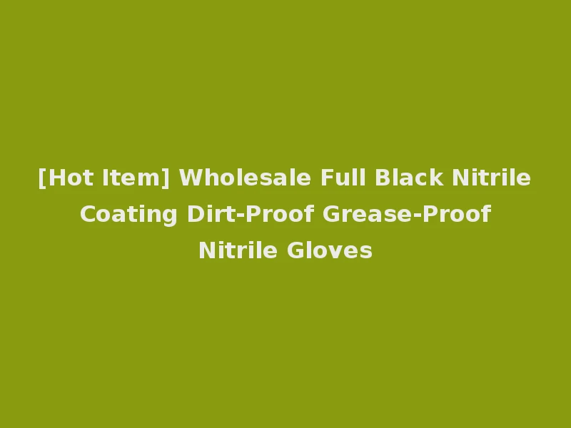 [Hot Item] Wholesale Full Black Nitrile Coating Dirt-Proof Grease-Proof Nitrile Gloves
