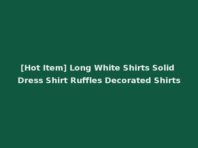 [Hot Item] Long White Shirts Solid Dress Shirt Ruffles Decorated Shirts