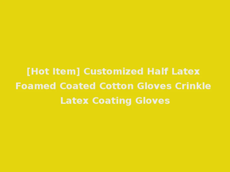 [Hot Item] Customized Half Latex Foamed Coated Cotton Gloves Crinkle Latex Coating Gloves