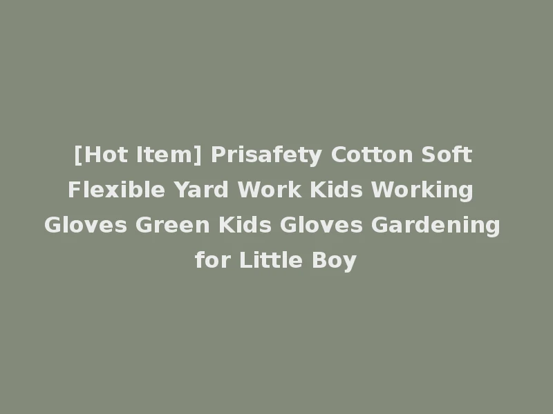 [Hot Item] Prisafety Cotton Soft Flexible Yard Work Kids Working Gloves Green Kids Gloves Gardening for Little Boy