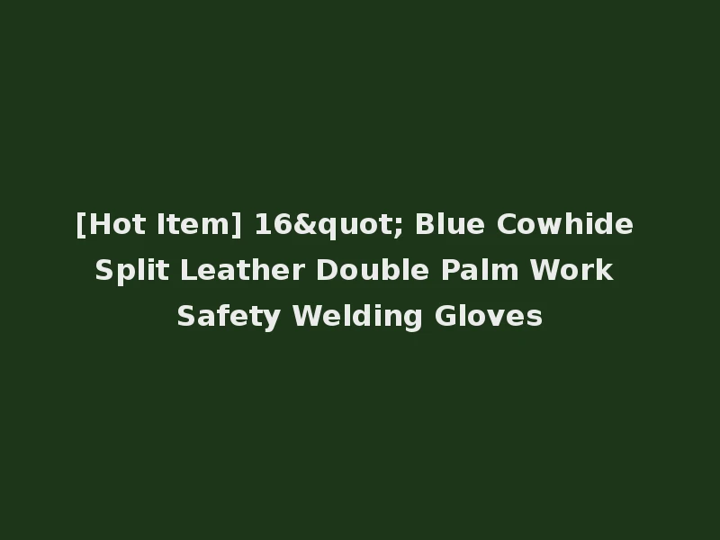 [Hot Item] 16" Blue Cowhide Split Leather Double Palm Work Safety Welding Gloves