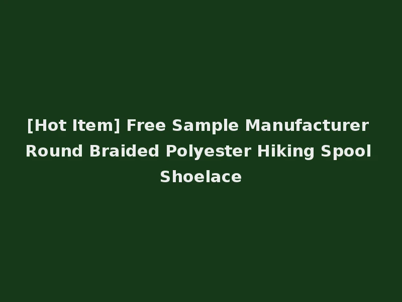 [Hot Item] Free Sample Manufacturer Round Braided Polyester Hiking Spool Shoelace