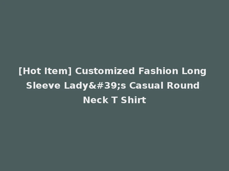 [Hot Item] Customized Fashion Long Sleeve Lady's Casual Round Neck T Shirt