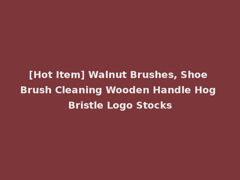 [Hot Item] Walnut Brushes, Shoe Brush Cleaning Wooden Handle Hog Bristle Logo Stocks