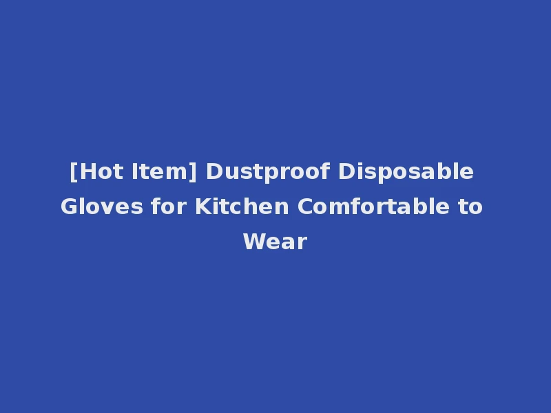 [Hot Item] Dustproof Disposable Gloves for Kitchen Comfortable to Wear