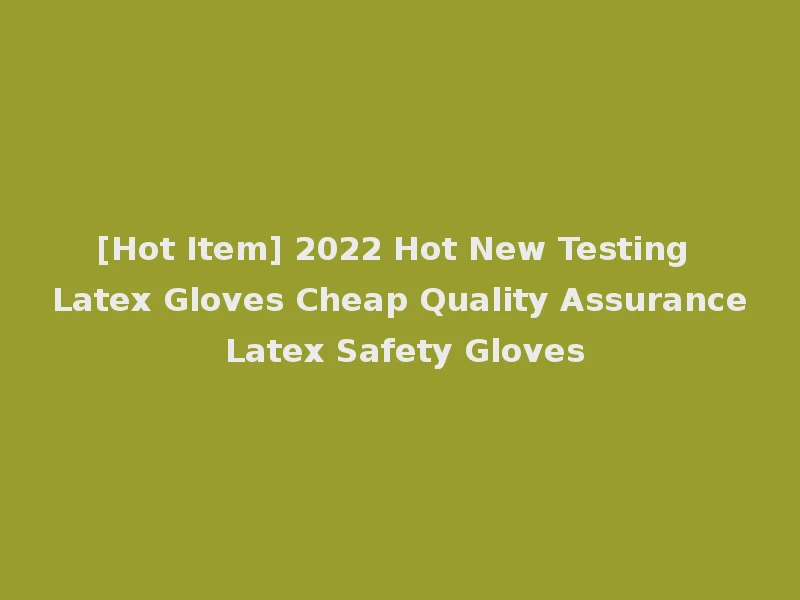 [Hot Item] 2022 Hot New Testing Latex Gloves Cheap Quality Assurance Latex Safety Gloves