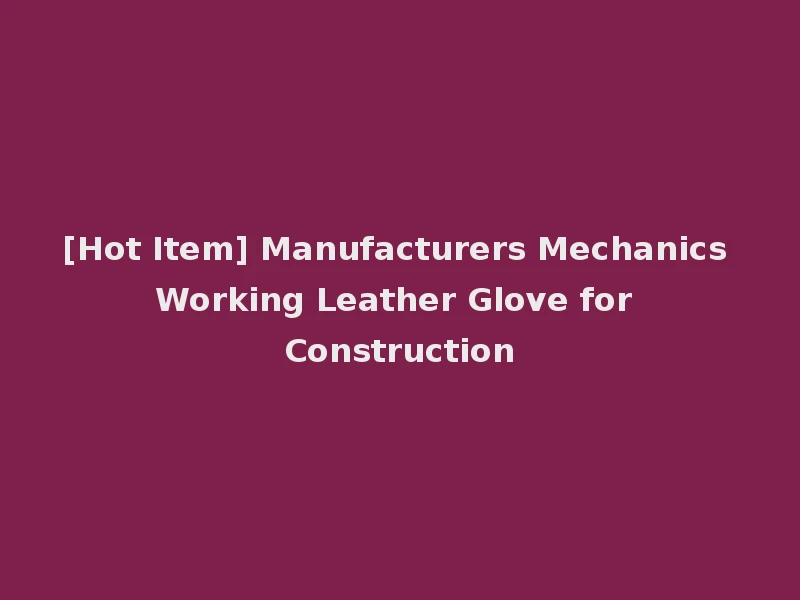 [Hot Item] Manufacturers Mechanics Working Leather Glove for Construction