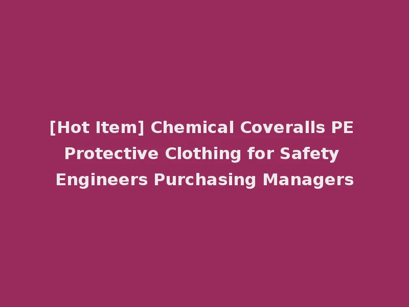 [Hot Item] Chemical Coveralls PE Protective Clothing for Safety Engineers Purchasing Managers