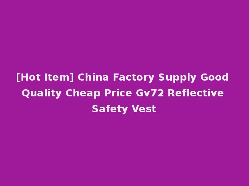 [Hot Item] China Factory Supply Good Quality Cheap Price Gv72 Reflective Safety Vest