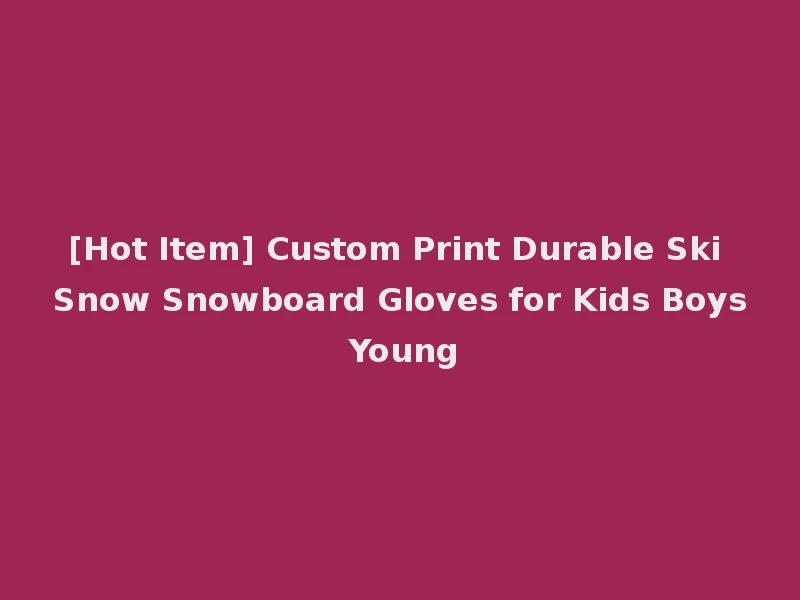 [Hot Item] Custom Print Durable Ski Snow Snowboard Gloves for Kids Boys Young