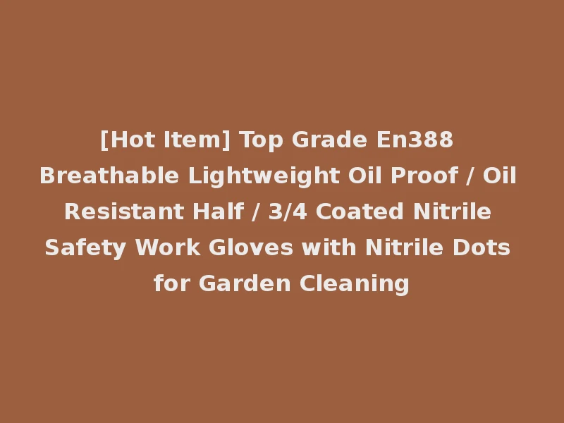 [Hot Item] Top Grade En388 Breathable Lightweight Oil Proof / Oil Resistant Half / 3/4 Coated Nitrile Safety Work Gloves with Nitrile Dots for Garden Cleaning